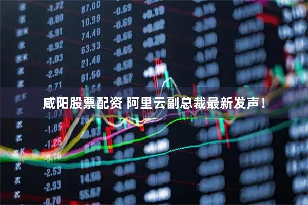 咸阳股票配资 阿里云副总裁最新发声！