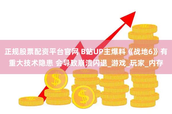 正规股票配资平台官网 B站UP主爆料《战地6》有重大技术隐患 会导致崩溃闪退_游戏_玩家_内存