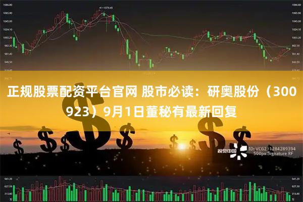 正规股票配资平台官网 股市必读:研奥股份(300923)9月1日董秘有最新回复