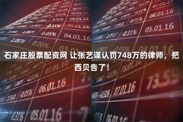 石家庄股票配资网 让张艺谋认罚748万的律师，把西贝告了！