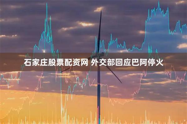石家庄股票配资网 外交部回应巴阿停火