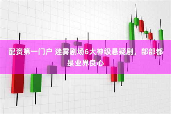 配资第一门户 迷雾剧场6大神级悬疑剧，部部都是业界良心