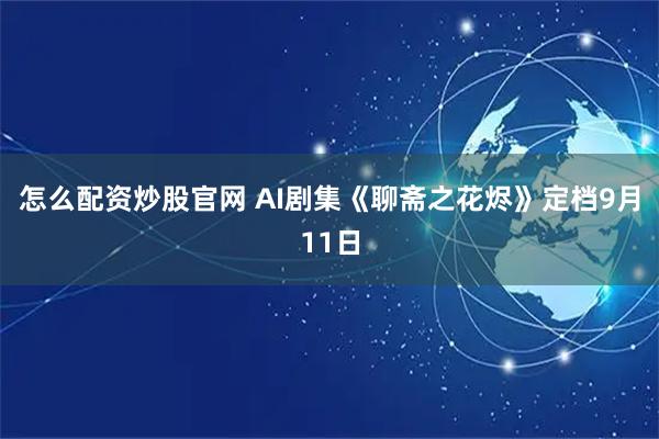怎么配资炒股官网 AI剧集《聊斋之花烬》定档9月11日